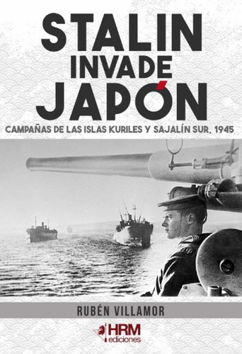 STALIN INVADE JAPON Campanas de las islas Kuriles y Sahalin sur. 1945: Campañas de las Islas Kuriles y Sajalín Sur, 1945, de RUBEN VILLAMOR., vol. 1. Editorial Hrm Ediciones, tapa blanda en español
