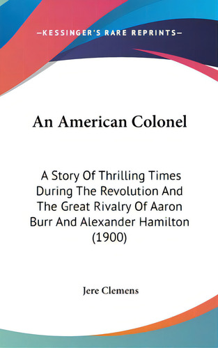 An American Colonel: A Story Of Thrilling Times During The Revolution And The Great Rivalry Of Aa..., De Clemens, Jere. Editorial Kessinger Pub Llc, Tapa Dura En Inglés