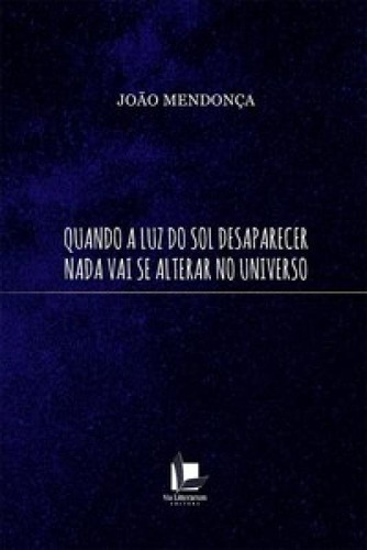 Quando A Luz Do Sol Desaparecer Nada Vai Se Alterar No Unive, De Mendonça João. Editora Via Litterarum, Capa Mole Em Português