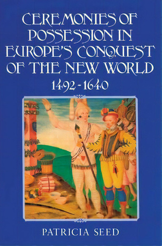 Ceremonies Of Possession In Europe's Conquest Of The New World, 1492-1640, De Patricia Seed. Editorial Cambridge University Press, Tapa Blanda En Inglés