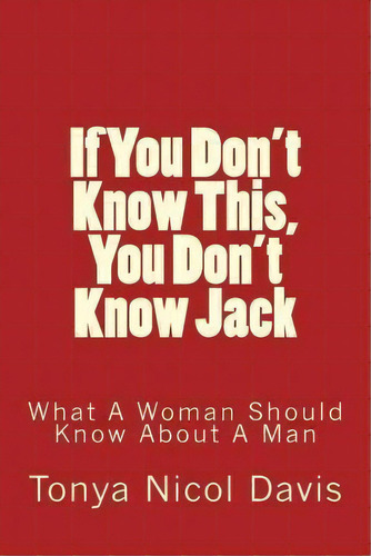 If You Don't Know This, You Don't Know Jack : What A Woman Should Know About A Man, De Tonya Nicol Davis. Editorial Lady Intelligence, Ltd., Tapa Blanda En Inglés