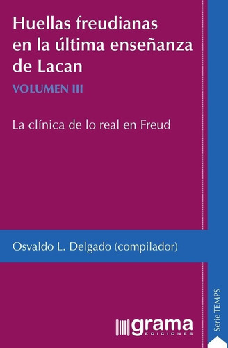 HUELLAS FREUDIANAS EN LA ULTIMA ENSEÑANZA DE LACAN - VOL. 3, de Osvaldo L. Delgado. Editorial Grama Ediciones, tapa blanda en español, 2018