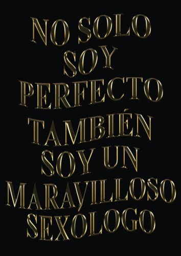 No Solo Soy Perfecto Tambien Soy Un Maravilloso Sexologo: Ag