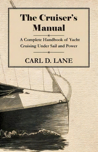 The Cruiser's Manual - A Complete Handbook Of Yacht Cruising Under Sail And Power, De Carl D. Lane. Editorial Read Books, Tapa Blanda En Inglés