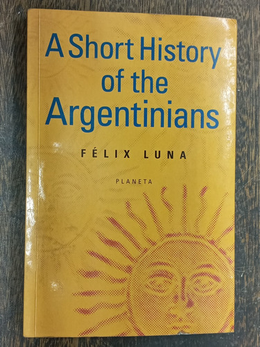 A Short History Of The Argentinians * Felix Luna * Planeta *