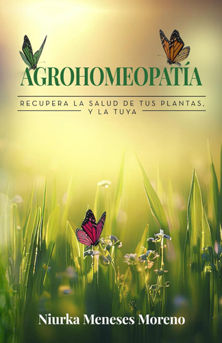 Agrohomeopatía: Recupera La Salud De Tus Plantas, Y La Tuya 