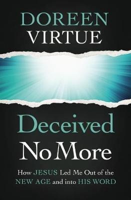 Deceived No More : How Jesus Led Me Out Of The New Age An...