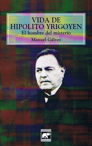 Vida De Hipolito Yrigoyen. El Hombre Del Misterio