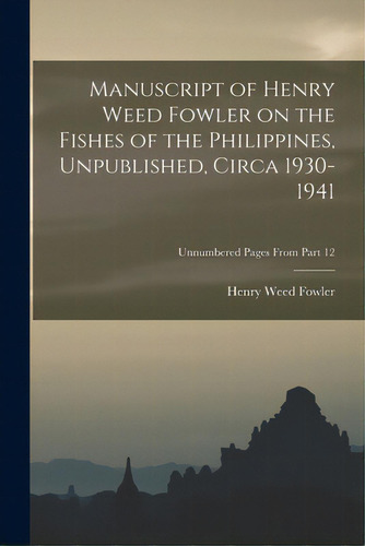 Manuscript Of Henry Weed Fowler On The Fishes Of The Philippines, Unpublished, Circa 1930-1941; U..., De Fowler, Henry Weed 1878-1965. Editorial Hassell Street Pr, Tapa Blanda En Inglés