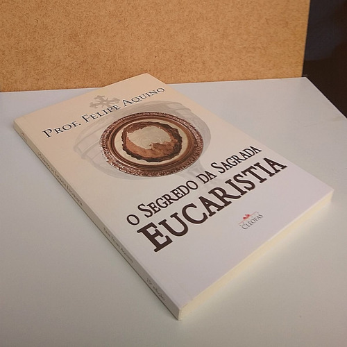 Livro O Segredo Da Sagrada Eucaristia - Professor Felipe Aquino 