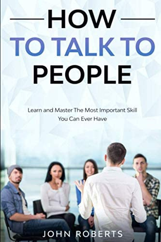 How To Talk To People: Learn And Master The Most Important Skill You Can Ever Have, De Roberts, John. Editorial Independently Published, Tapa Blanda En Inglés