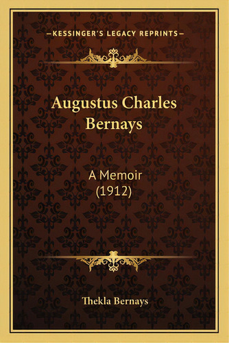 Augustus Charles Bernays: A Memoir (1912), De Bernays, Thekla. Editorial Kessinger Pub Llc, Tapa Blanda En Inglés