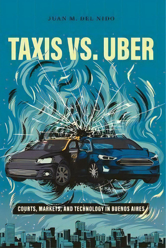 Taxis Vs. Uber : Courts, Markets, And Technology In Buenos Aires, De Juan Manuel Del Nido. Editorial Stanford University Press, Tapa Dura En Inglés