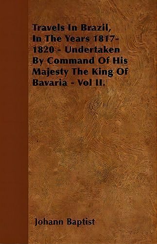 Travels In Brazil, In The Years 1817-1820 - Undertaken By Command Of His Majesty The King Of Bava..., De Johann Baptist. Editorial Read Books, Tapa Blanda En Inglés