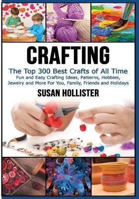 Crafting : The Top 300 Best Crafts: Fun And Easy Crafting...