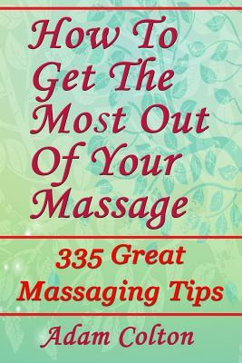 Libro How To Get The Most Out Of Your Massage : 335 Great...