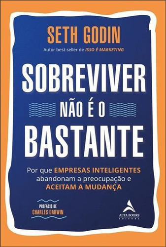 Sobreviver Nao E O Bastante: Por Que Empresas Inteligentes Abandonam A Preocupaçao E Aceitam A Mudança - 1ªed.(2023), De Seth Godin. Editora Alta Books, Capa Mole, Edição 1 Em Português, 2023