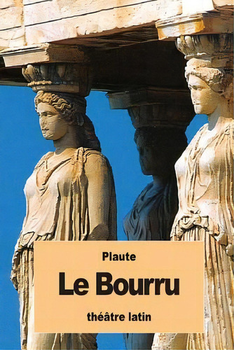 Le Bourru, De Plaute., Vol. 1. Editorial Createspace Independent Publishing Platform, Tapa Blanda En Francés
