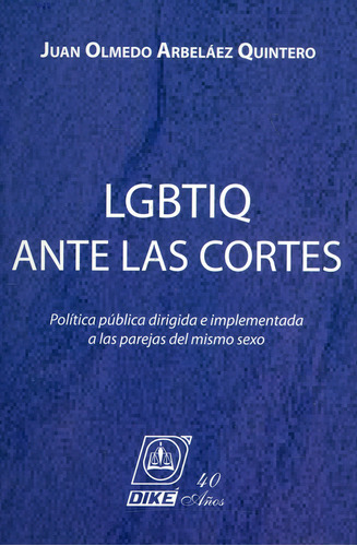 Lgbtiq Ante Las Cortes. Política Pública Dirigida E Implementada A Las Parejas Del Mismo Sexo, De Juan Olmedo Arbeláez Quintero. Editorial Editorial Diké Sas, Tapa Dura, Edición 2019 En Español