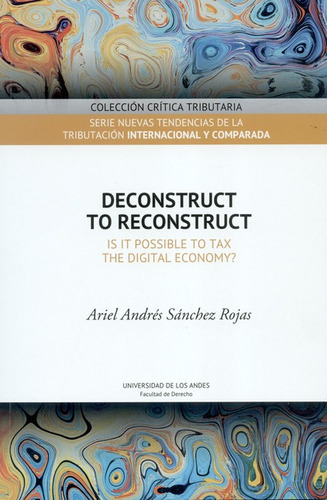Deconstruct To Reconstruct. Is It Possible To Tax The Digital Economy?, De Sánchez Rojas, Ariel Andrés. Editorial Universidad De Los Andes, Tapa Blanda En Español, 2018
