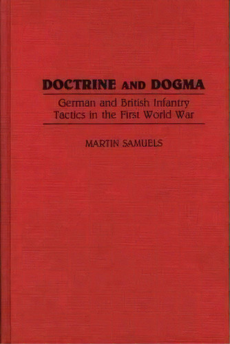 Doctrine And Dogma : German And British Infantry Tactics In The First World War, De Martin Samuels. Editorial Abc-clio, Tapa Dura En Inglés