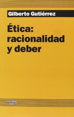 Libro - Etica: Racionalidad Y Deber - Gilberto Gutierrez, D