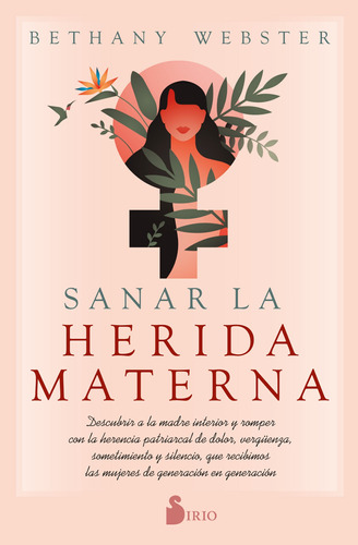 Sanar la herida materna: Descubrir a la madre interior y romper con la herencia patriarcal de dolor, vergüenza, sometimiento y silencio, que recibimos las mujeres de generación en generación, de Webster, Bethany. Editorial Sirio, tapa blanda en español, 2022