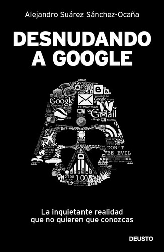 Desnudando a Google: La inquietante realidad que no quieren que conozcas, de Suárez Sánchez-Ocaña, Alejandro. Serie Fuera de colección Editorial Deusto México, tapa blanda en español, 2014