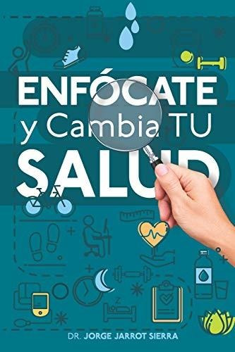 Libro : Enfocate Y Cambia Tu Salud - Jarrot Sierra, Dr....