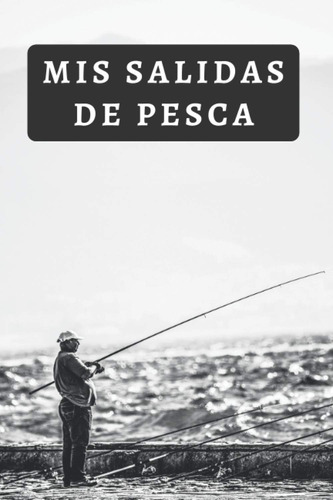 Libro: Mis Salidas De Pesca: Cuaderno Para Pescadores Para Q