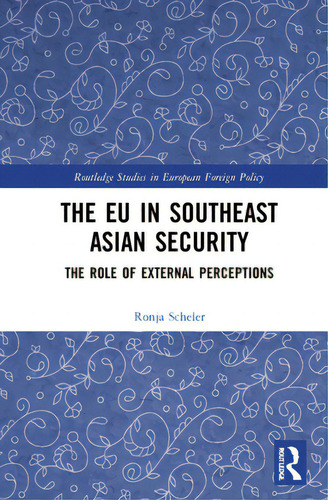 The Eu In Southeast Asian Security: The Role Of External Perceptions, De Scheler, Ronja. Routledge Studies In European Foreign Policy, Vol. 1. Editorial Routledge, Tapa Dura En Inglés