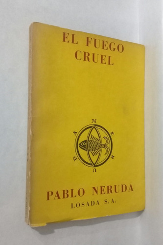 Pablo Neruda El Fuego Cruel 1era Edicion 1964 Losada