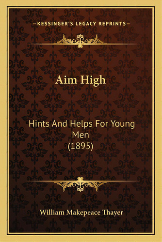 Aim High: Hints And Helps For Young Men (1895), De Thayer, William Makepeace. Editorial Kessinger Pub Llc, Tapa Blanda En Inglés