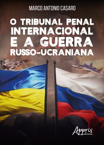 O Tribunal Penal Internacional E A Guerra Russo-ucraniana, De Marco Antonio Casaro. Editorial Appris, Capa Mole, Edição 1 Em Português, 2023