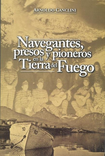 Navegantes , Presos Y Pioneros En La Tierra Del Fuego