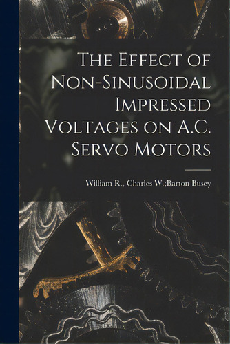 The Effect Of Non-sinusoidal Impressed Voltages On A.c. Servo Motors, De Busey, Charles W. Barton William R.. Editorial Hassell Street Pr, Tapa Blanda En Inglés