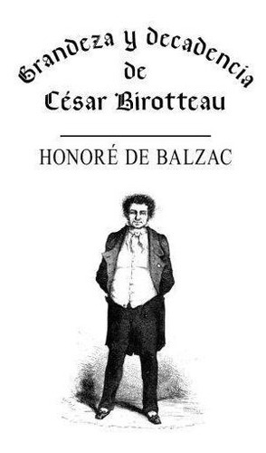 Grandeza Y Decadencia De C Sar Birotteau, De Honore De Balzac. Editorial Createspace Independent Publishing Platform, Tapa Blanda En Español