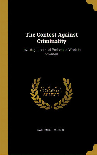 The Contest Against Criminality: Investigation And Probation Work In Sweden, De Harald, Salomon., Vol. 1. Editorial Wentworth Pr, Tapa Dura En Inglés