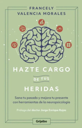 Hazte Cargo De Tus Heridas: Sana Tu Pasado Y Mejora Tu Presente Sana Tu Pasado Y Mejora Tu Presente, De Francely Valencia Morales. Editorial Penguin Random House, Tapa Blanda, Edición 2023 En Español