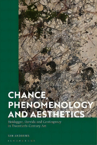 Chance, Phenomenology And Aesthetics : Heidegger, Derrida And Contingency In Twentieth Century Art, De Ian Andrews. Editorial Bloomsbury Academic, Tapa Blanda En Inglés