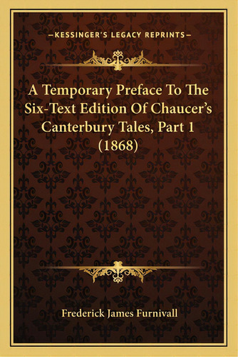 A Temporary Preface To The Six-text Edition Of Chaucer's Canterbury Tales, Part 1 (1868), De Furnivall, Frederick James. Editorial Kessinger Pub Llc, Tapa Blanda En Inglés