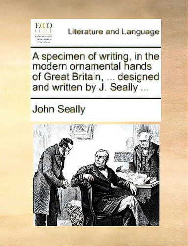 A Specimen Of Writing, In The Modern Ornamental Hands Of Great Britain, ... Designed And Written ..., De Seally, John. Editorial Gale Ecco Print Ed, Tapa Blanda En Inglés