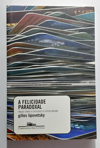 Livro A Felicidade Paradoxal: Ensaio Sobre A Sociedade De Hiperconsumo - Gilles Lipovetsky (Usado)