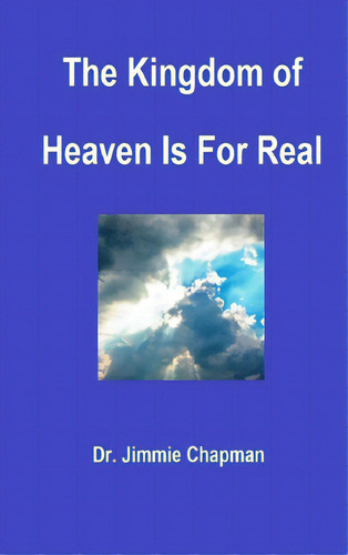 The Kingdom Of Heaven Is For Real, De Chapman, Jimmie L.., Vol. 1. Editorial Lulu Pr, Tapa Dura En Inglés