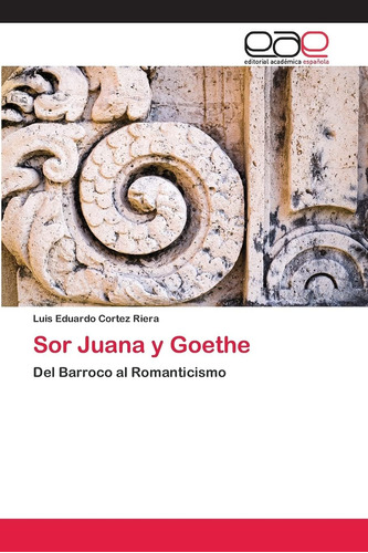 Libro: Sor Juana Y Goethe: Del Barroco Al Romanticismo (span