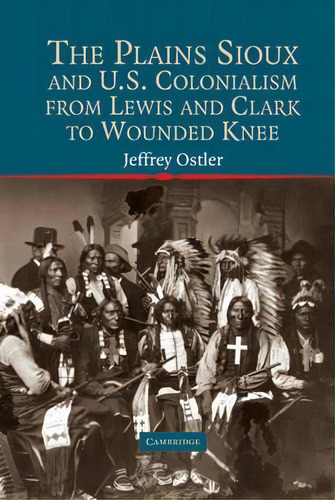 Studies In North American Indian History: The Plains Sioux And U.s. Colonialism From Lewis And Cl..., De Jeffrey Ostler. Editorial Cambridge University Press, Tapa Dura En Inglés