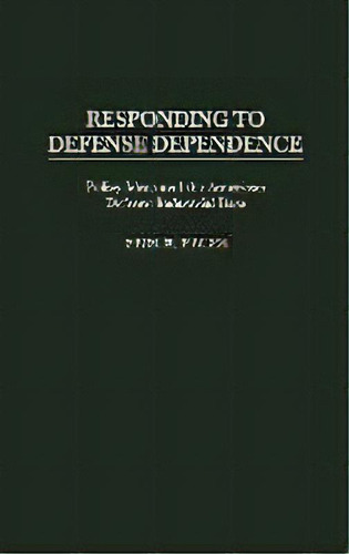 Responding To Defense Dependence : Policy Ideas And The American Defense Industrial Base, De Erik R. Pages. Editorial Abc-clio, Tapa Dura En Inglés