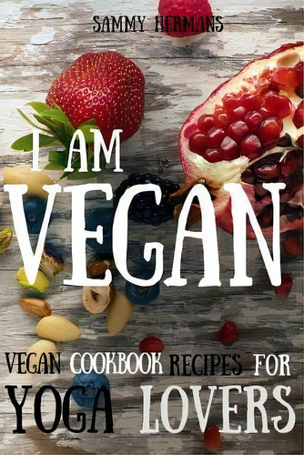 Vegan : Vegan Cookbook Recipes For Yoga Lovers: I Am Vegan: (healthy Food, Healthy Living, Clean ..., De Sammy Hermans. Editorial Createspace Independent Publishing Platform, Tapa Blanda En Inglés