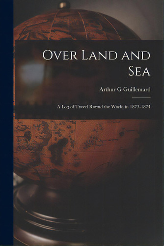 Over Land And Sea: A Log Of Travel Round The World In 1873-1874, De Guillemard, Arthur G.. Editorial Legare Street Pr, Tapa Blanda En Inglés