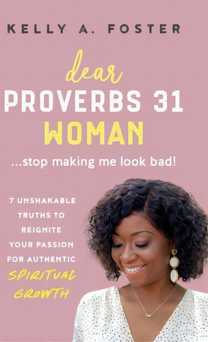 Dear Proverbs 31 Woman...stop Making Me Look Bad!: 7 Unshakable Truths To Reignite Your Passion F..., De Foster, Kelly. Editorial Lulu Pr, Tapa Dura En Inglés